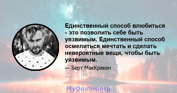 Единственный способ влюбиться - это позволить себе быть уязвимым. Единственный способ осмелиться мечтать и сделать невероятные вещи, чтобы быть уязвимым.