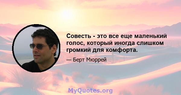 Совесть - это все еще маленький голос, который иногда слишком громкий для комфорта.