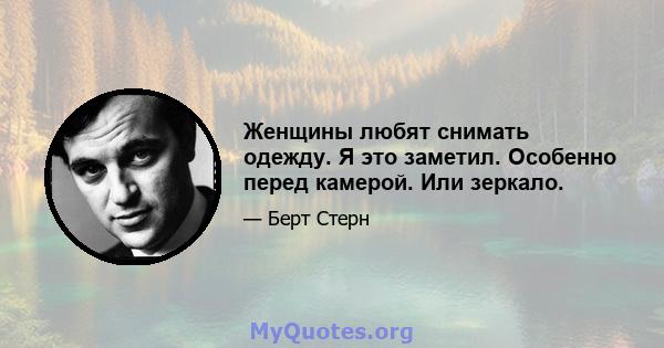 Женщины любят снимать одежду. Я это заметил. Особенно перед камерой. Или зеркало.