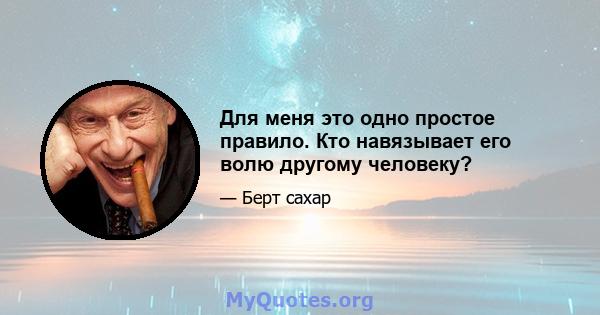 Для меня это одно простое правило. Кто навязывает его волю другому человеку?