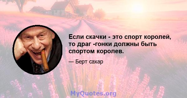 Если скачки - это спорт королей, то драг -гонки должны быть спортом королев.