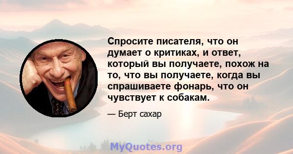 Спросите писателя, что он думает о критиках, и ответ, который вы получаете, похож на то, что вы получаете, когда вы спрашиваете фонарь, что он чувствует к собакам.