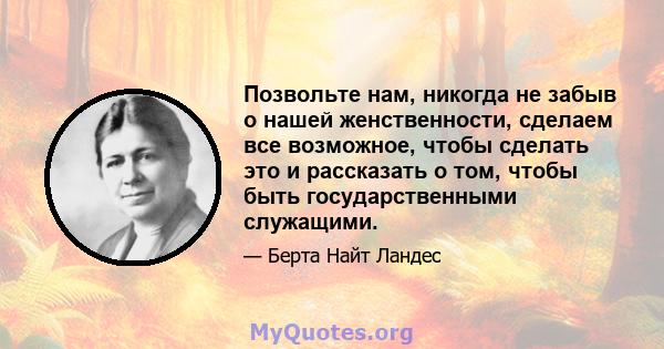 Позвольте нам, никогда не забыв о нашей женственности, сделаем все возможное, чтобы сделать это и рассказать о том, чтобы быть государственными служащими.