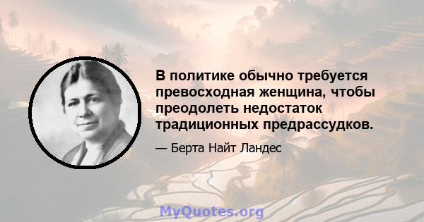 В политике обычно требуется превосходная женщина, чтобы преодолеть недостаток традиционных предрассудков.