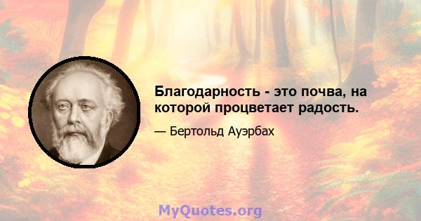 Благодарность - это почва, на которой процветает радость.