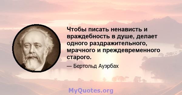 Чтобы писать ненависть и враждебность в душе, делает одного раздражительного, мрачного и преждевременного старого.