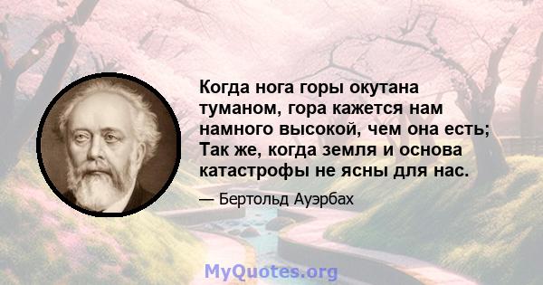 Когда нога горы окутана туманом, гора кажется нам намного высокой, чем она есть; Так же, когда земля и основа катастрофы не ясны для нас.