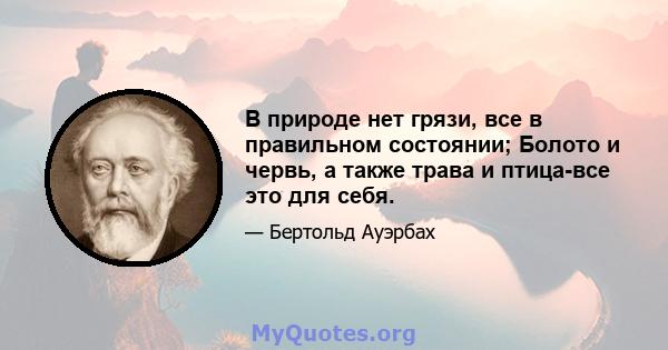 В природе нет грязи, все в правильном состоянии; Болото и червь, а также трава и птица-все это для себя.