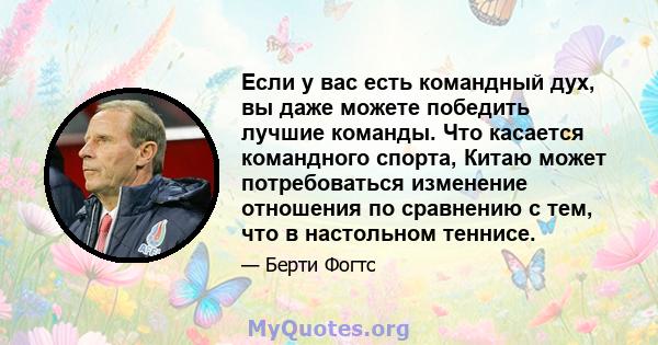 Если у вас есть командный дух, вы даже можете победить лучшие команды. Что касается командного спорта, Китаю может потребоваться изменение отношения по сравнению с тем, что в настольном теннисе.