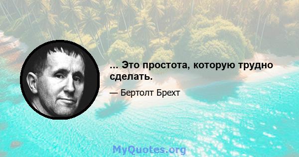 ... Это простота, которую трудно сделать.