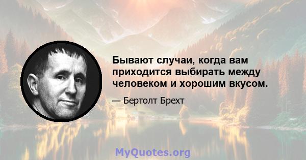 Бывают случаи, когда вам приходится выбирать между человеком и хорошим вкусом.