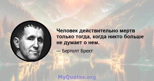 Человек действительно мертв только тогда, когда никто больше не думает о нем.