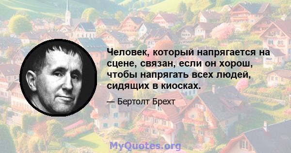 Человек, который напрягается на сцене, связан, если он хорош, чтобы напрягать всех людей, сидящих в киосках.