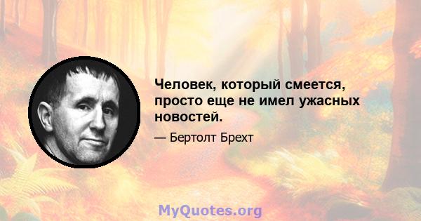 Человек, который смеется, просто еще не имел ужасных новостей.