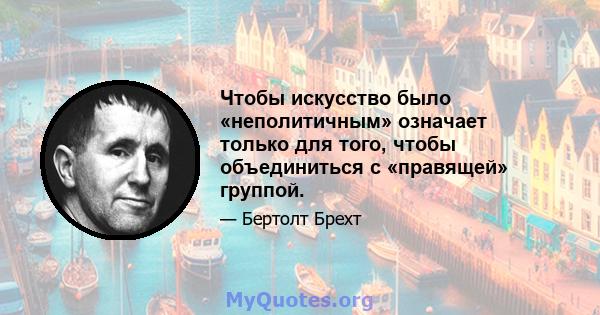 Чтобы искусство было «неполитичным» означает только для того, чтобы объединиться с «правящей» группой.