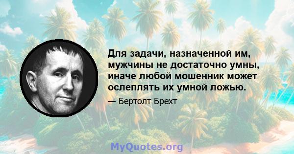 Для задачи, назначенной им, мужчины не достаточно умны, иначе любой мошенник может ослеплять их умной ложью.