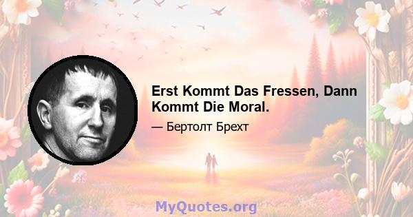 Erst Kommt Das Fressen, Dann Kommt Die Moral.