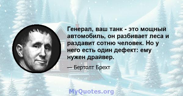 Генерал, ваш танк - это мощный автомобиль, он разбивает леса и раздавит сотню человек. Но у него есть один дефект: ему нужен драйвер.