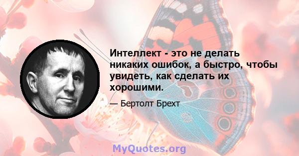 Интеллект - это не делать никаких ошибок, а быстро, чтобы увидеть, как сделать их хорошими.