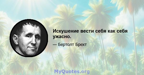 Искушение вести себя как себя ужасно.