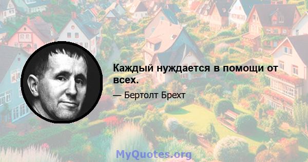 Каждый нуждается в помощи от всех.