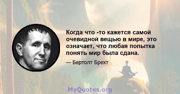 Когда что -то кажется самой очевидной вещью в мире, это означает, что любая попытка понять мир была сдана.