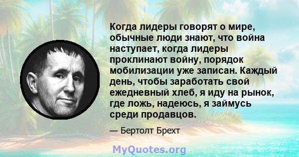 Когда лидеры говорят о мире, обычные люди знают, что война наступает, когда лидеры проклинают войну, порядок мобилизации уже записан. Каждый день, чтобы заработать свой ежедневный хлеб, я иду на рынок, где ложь,