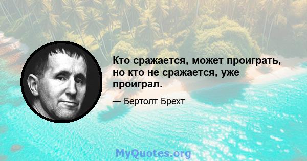 Кто сражается, может проиграть, но кто не сражается, уже проиграл.