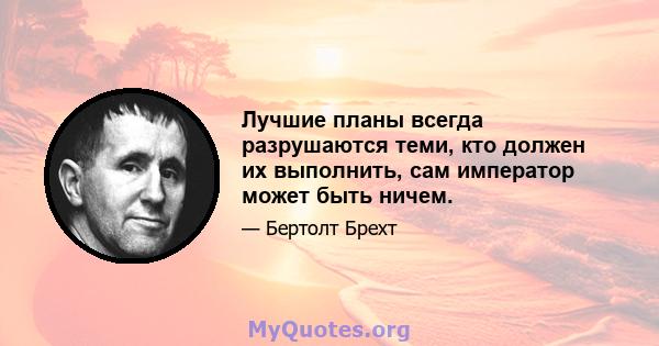 Лучшие планы всегда разрушаются теми, кто должен их выполнить, сам император может быть ничем.