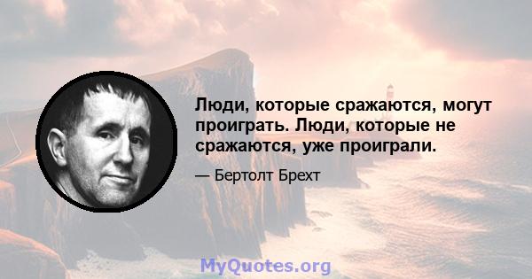 Люди, которые сражаются, могут проиграть. Люди, которые не сражаются, уже проиграли.