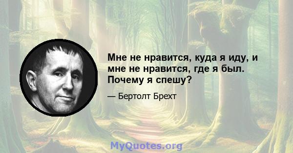 Мне не нравится, куда я иду, и мне не нравится, где я был. Почему я спешу?