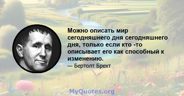 Можно описать мир сегодняшнего дня сегодняшнего дня, только если кто -то описывает его как способный к изменению.