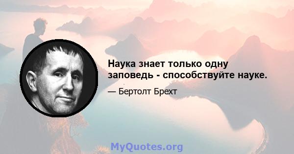 Наука знает только одну заповедь - способствуйте науке.