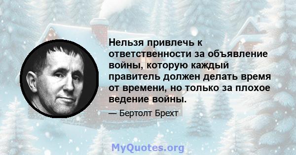 Нельзя привлечь к ответственности за объявление войны, которую каждый правитель должен делать время от времени, но только за плохое ведение войны.