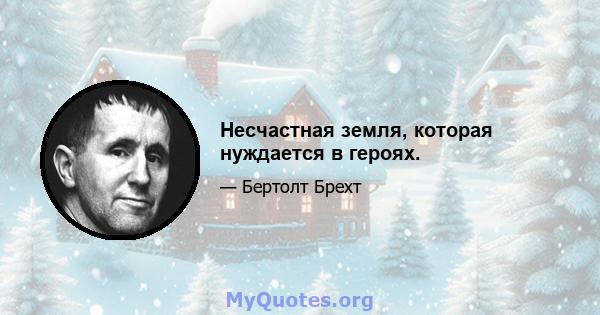 Несчастная земля, которая нуждается в героях.