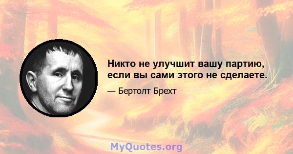 Никто не улучшит вашу партию, если вы сами этого не сделаете.