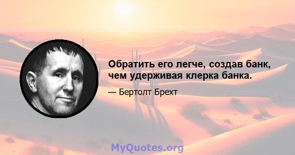 Обратить его легче, создав банк, чем удерживая клерка банка.