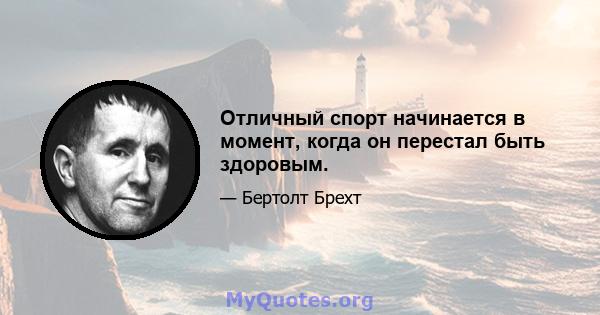 Отличный спорт начинается в момент, когда он перестал быть здоровым.