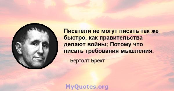 Писатели не могут писать так же быстро, как правительства делают войны; Потому что писать требования мышления.