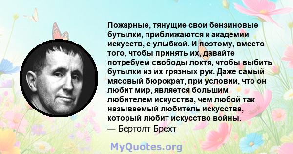 Пожарные, тянущие свои бензиновые бутылки, приближаются к академии искусств, с улыбкой. И поэтому, вместо того, чтобы принять их, давайте потребуем свободы локтя, чтобы выбить бутылки из их грязных рук. Даже самый