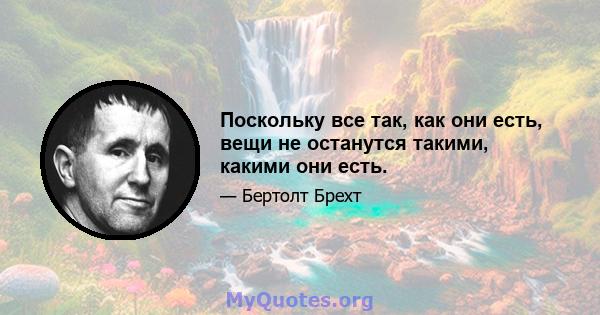 Поскольку все так, как они есть, вещи не останутся такими, какими они есть.