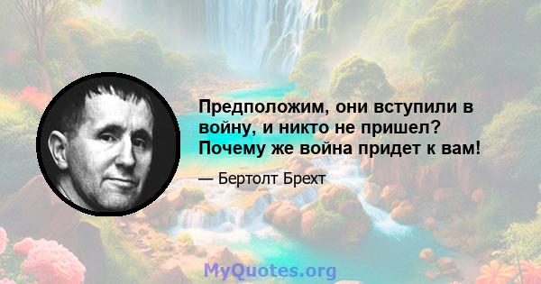 Предположим, они вступили в войну, и никто не пришел? Почему же война придет к вам!