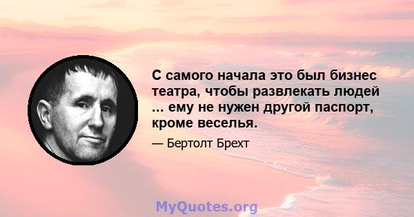 С самого начала это был бизнес театра, чтобы развлекать людей ... ему не нужен другой паспорт, кроме веселья.