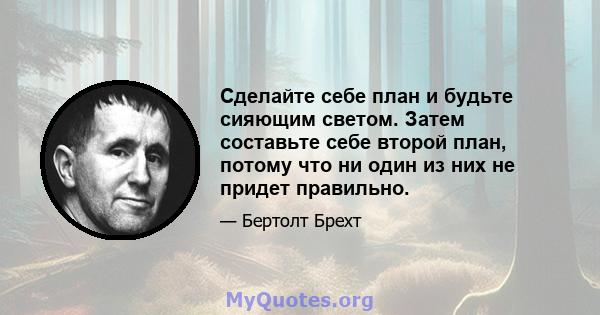 Сделайте себе план и будьте сияющим светом. Затем составьте себе второй план, потому что ни один из них не придет правильно.