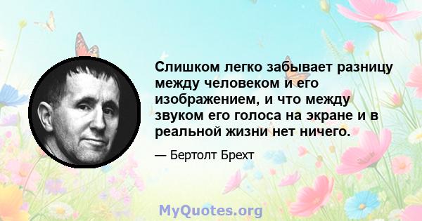 Слишком легко забывает разницу между человеком и его изображением, и что между звуком его голоса на экране и в реальной жизни нет ничего.