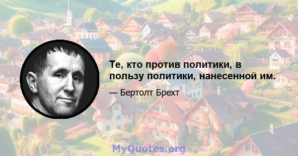 Те, кто против политики, в пользу политики, нанесенной им.