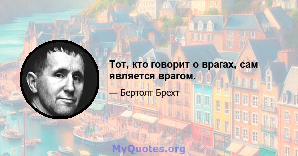 Тот, кто говорит о врагах, сам является врагом.