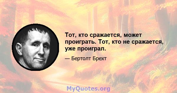 Тот, кто сражается, может проиграть. Тот, кто не сражается, уже проиграл.