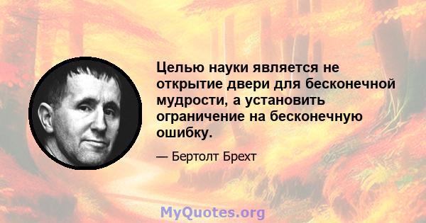 Целью науки является не открытие двери для бесконечной мудрости, а установить ограничение на бесконечную ошибку.