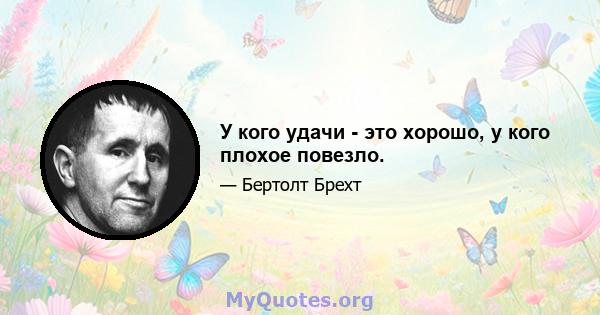 У кого удачи - это хорошо, у кого плохое повезло.